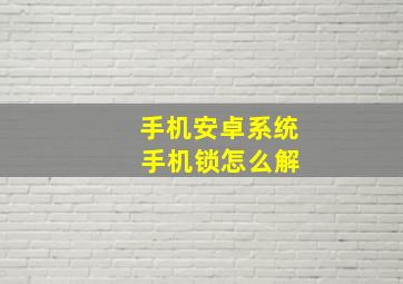 手机安卓系统 手机锁怎么解